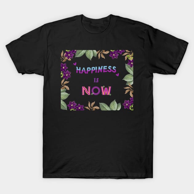 Happiness is now, quote for life T-Shirt by Yenz4289